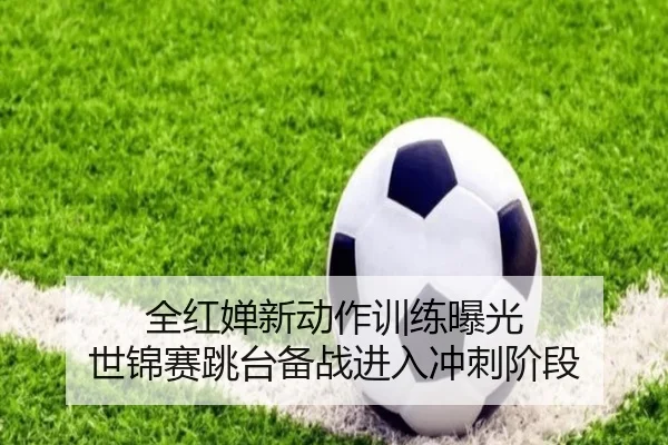 全红婵新动作训练曝光 世锦赛跳台备战进入冲刺阶段
