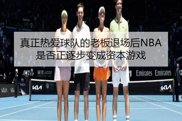 真正热爱球队的老板退场后NBA是否正逐步变成资本游戏