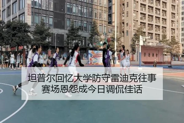 坦普尔回忆大学防守雷迪克往事 赛场恩怨成今日调侃佳话